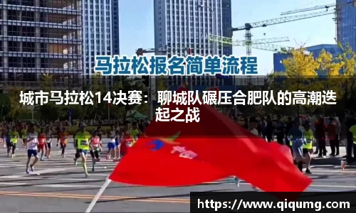 城市马拉松14决赛：聊城队碾压合肥队的高潮迭起之战