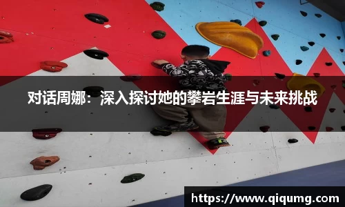 对话周娜：深入探讨她的攀岩生涯与未来挑战