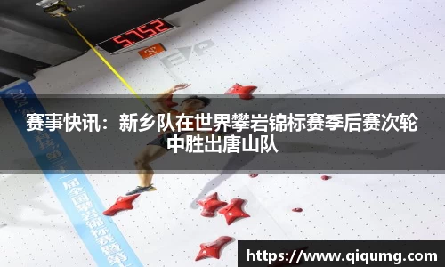 赛事快讯：新乡队在世界攀岩锦标赛季后赛次轮中胜出唐山队