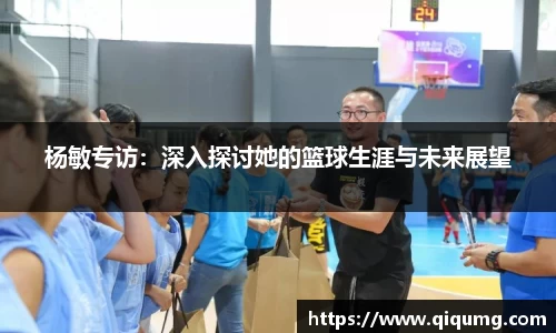 杨敏专访：深入探讨她的篮球生涯与未来展望