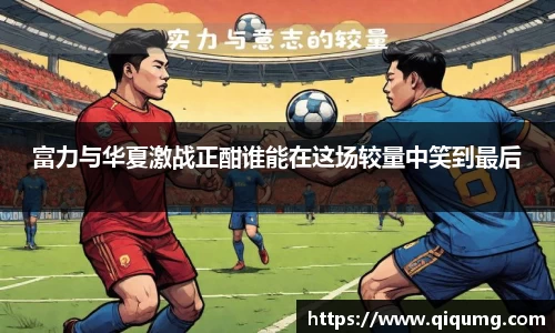 富力与华夏激战正酣谁能在这场较量中笑到最后